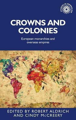 Crowns and colonies: European monarchies and overseas empires (Studies in Imperialism, 142)
