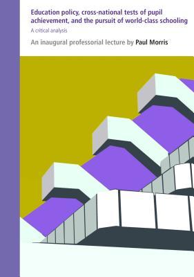 Education Policy, Cross-national Tests of Pupil Achievement, and the Pursuit of World-class Schooling: A Critical Analysis (IOE Inaugural Professorial Lectures)