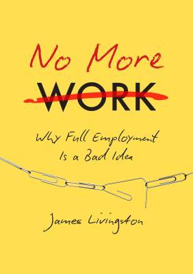 No More Work: Why Full Employment Is a Bad Idea (Hardcover)