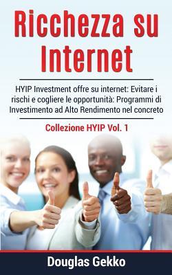 Ricchezza Su Internet: Hyip Investment Offre Su Internet: Evitare I Rischi E Cogliere Le Opportunit� Programmi Di Investimento Ad Alto Rendimento Nel Concreto