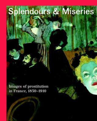 Splendours and Miseries: Images of Prostitution in France, 1850-1910 (Hardcover)