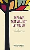 The Love That Will Not Let You Go: Being Christian Is Not What You Think