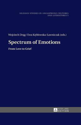 Spectrum of Emotions: From Love to Grief (Silesian Studies in Anglophone Cultures and Literatures)