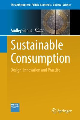 Sustainable Consumption: Design, Innovation and Practice (The Anthropocene: Politik―Economics―Society―Science, 3)