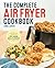 The Complete Air Fryer Cookbook: Amazingly Easy Recipes to Fry, Bake, Grill, and Roast with Your Air Fryer