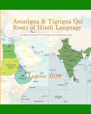 Amarigna & Tigrigna Qal Roots of Hindi Language: The Not So Distant African Roots of the Hindi Language