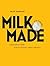 Milk. Made. by Nick Haddow Milk. Made. by Nick Haddow