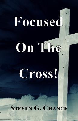 Focused On The Cross: A Fresh Look at Jesus' Intentional Journey to the Cross