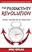 The Productivity Revolution: Control your time and get things done! (Change your habits, change your life)