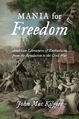 Mania for Freedom: American Literatures of Enthusiasm from the Revolution to the Civil War (Paperback)