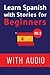 Learn Spanish with Stories for Beginners (+ audio): Improve your Spanish reading and listening comprehension skills (Learn Spanish with Audio)