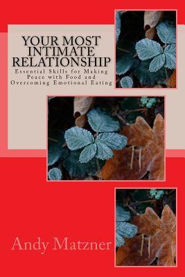 Your Most Intimate Relationship: Essential Skills for Making Peace With Food and Overcoming Emotional Eating