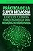 Práctica De La Súper Memoria: Ejercicios y Técnicas Para Desarrollar Una Memoria Extraordinaria (Spanish Edition)