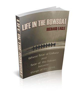 Life In the Row Boat: Where Fear of Failure and Fear of the Future Become Things of the Past (Kindle Edition)