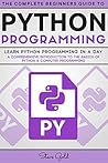 Python: Python Programming: Learn Python Programming In A Day - A Comprehensive Introduction To The Basics Of Python & Computer Programming (Python, Python ... Python tutorials, Python programming)