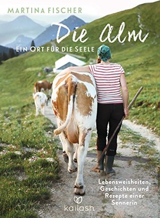 Die Alm - Ein Ort für die Seele: Lebensweisheiten, Geschichten und Rezepte einer Sennerin (German Edition)