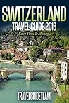 Switzerland Travel Guide Tips & Advice For Long Vacations or Short Trips - Trip to Relax & Discover Swiss, Food, Drink, Restaurants, Bars,Night life, Music: ... Save Time & Money (TravelGuideTeam Book 13)