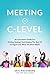 Meeting at C-Level: An Executive’s Guide for Driving Strategy and Helping the Rest of Us Figure Out What the Boss Wants