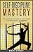 Self-Discipline: Self-Discipline Mastery: Build Immense Self Discipline & Willpower to Achieve Success Like a Winner (Develop Discipline, Confidence, Self-Control, Willpower)
