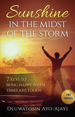 Sunshine in the Midst of the Storm: 7 Keys to Being Happy when Times are Tough