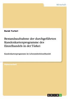 Bestandsaufnahme der durchgeführten Kundenkartenprogramme des Einzelhandels in der Türkei: Kundenkartenprogramme im Lebensmitteleinzelhandel (German Edition)