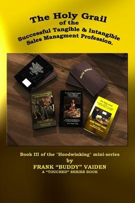 The Holy Grail of the Successful Tangible and Intangible, Sales Management Profession: Book III of the Hoodwinking mini-series (Touched series)