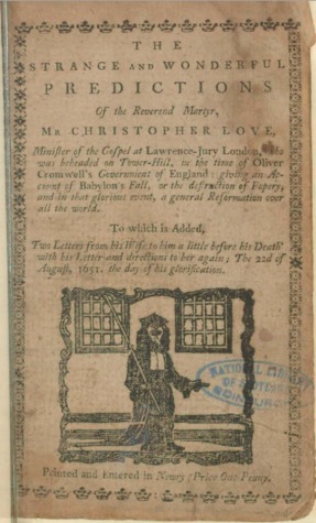 The Strange and Wonderful Predictions of Mr. Christopher Love, Minister of the Gospel at Laurence Jury, London Who Was Beheaded on Tower-Hill, in the Time of Oliver Cromwell's Government of England. Giving an Account of Babylon's Fall