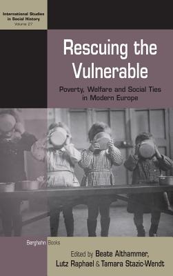 Rescuing the Vulnerable: Poverty, Welfare and Social Ties in Modern Europe (International Studies in Social History, 27)
