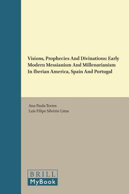 Visions, Prophecies and Divinations: Early Modern Messianism and Millenarianism in Iberian America, Spain and Portugal (The Iberian Religious World, 3)