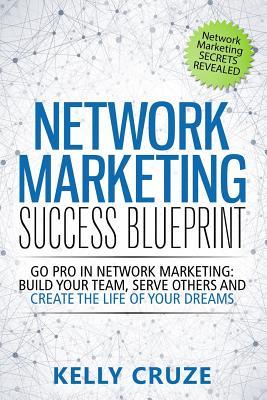Network Marketing Success Blueprint: Go Pro in Network Marketing: Build Your Team, Serve Others and Create the Life of Your Dreams (Network Marketing ... Marketing Books, Scam Free Network Marketing)