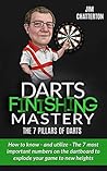 Darts Finishing Mastery: The 7 Pillars of Darts: How to know - and utilize - The 7 most important numbers on the dartboard