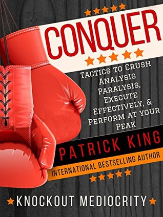 Conquer: Tactics to Crush Analysis Paralysis, Execute Effectively, and Perform at Your Peak - Knockout Mediocrity! (Success Techniques)
