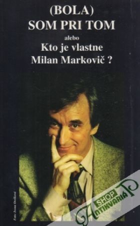 (BOLA) SOM PRI TOM ALEBO KTO JE VLASTNE MILAN MARKOVIČ?