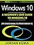 Windows 10: A Beginner’s User Guide to Windows 10 (The Ultimate Manual to operate Windows 10)