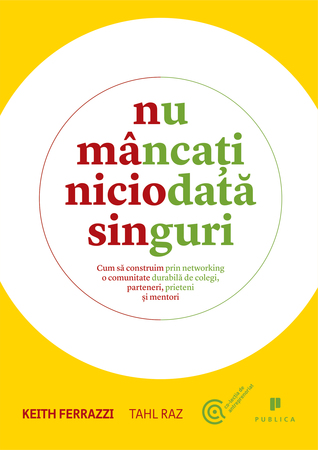 Nu mâncaţi niciodată singuri Cum să construim prin networking o comunitate durabilă de colegi, parteneri, prieteni şi mentori