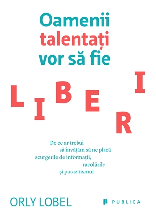 Oamenii talentaţi vor să fie liberi. De ce ar trebui să învăţăm să ne placă scurgerile de informaţii, racolările şi parazitismul