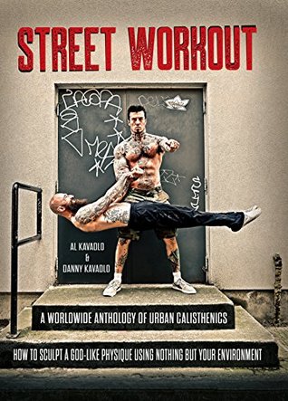 Street Workout: A Worldwide Anthology of Urban Calisthenics--How to Sculpt a God-Like Physique Using Nothing But Your Environment (Kindle Edition)