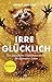 Irre glücklich: Ein unfassbares Überlebenstraining für depressive Zeiten (German Edition)