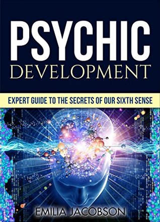 Psychic Development: Expert Guide to the Secrets of our Sixth Sense - Mastery of the Third Eye, Intuition & Clairvoyance (Telepathy, Auras, ESP, Mind Reading)