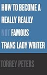 How to Become a Really Really Not Famous Trans Lady Writer