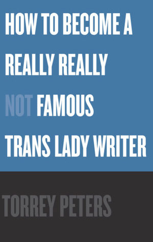 How to Become a Really Really Not Famous Trans Lady Writer