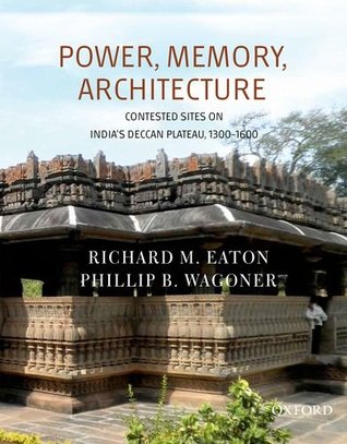 Power, Memory, Architecture: Contested Sites on India's Deccan Plateau, 1300-1600 (Hardcover)