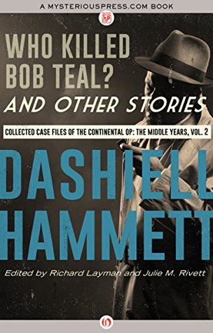 Who Killed Bob Teal? and Other Stories: Collected Case Files of the Continental Op: The Middle Years, Volume 2