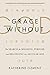 Grace Without God: The Search for Meaning, Purpose, and Belonging in a Secular Age
