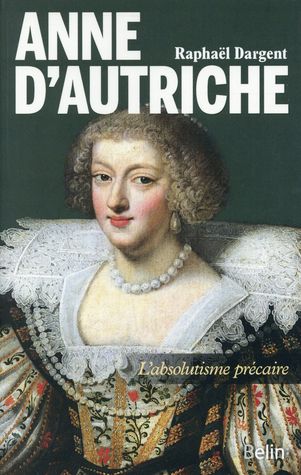 Anne D Autriche L Absolutisme Precaire By Raphael Dargent