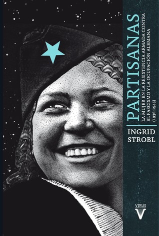 Partisanas: La mujer en la resistencia armada contra el fascismo y la ocupación alemana (1936-1945)