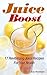Juice Boost: 17 Revitalizing Juice Recipes for Your Health (Weight Loss, Cleansing, Detox Diet,)