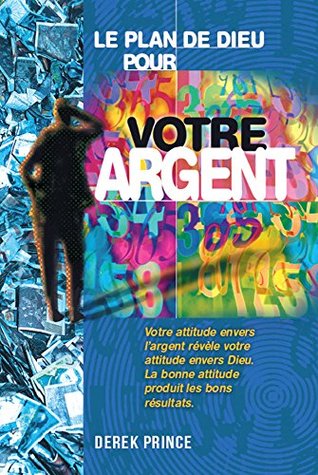 Le plan de Dieu pour votre argent: Votre attitude envers l'argent révèle votre attitude envers Dieu. La bonne attitude produit les bons résultats.