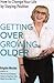 Getting Over Growing Older: A Humorous Memoir of Discovering the Challenges of Aging