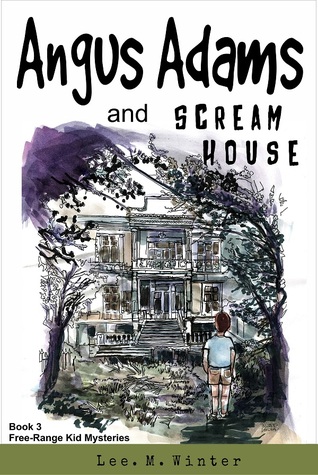 Angus Adams and Scream House (The Free-Range Kid Mysteries Book 3)